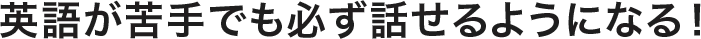 英語が苦手でも必ず話せるようになる